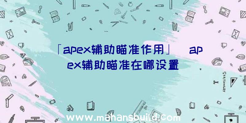 「apex辅助瞄准作用」|apex辅助瞄准在哪设置